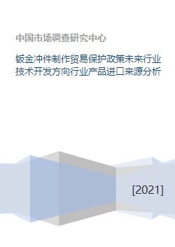 钣金冲件制作贸易保护政策未来行业技术开发方向行业产品进口来源分析